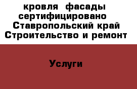 кровля, фасады, сертифицировано - Ставропольский край Строительство и ремонт » Услуги   . Ставропольский край